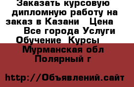 Заказать курсовую, дипломную работу на заказ в Казани › Цена ­ 500 - Все города Услуги » Обучение. Курсы   . Мурманская обл.,Полярный г.